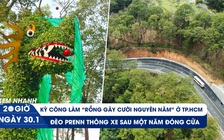 Xem nhanh 20h ngày 30.1: Lộ diện tác giả rồng 'gây cười' |  Đèo Prenn thông xe sau một năm đóng cửa