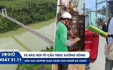 Xem nhanh 20h ngày 21.11: Xe rác rơi từ cầu treo xuống sông | Xôn xao shipper giao hàng cho người đã khuất