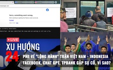Xu Hướng 24: Lộng hành phe vé sân Việt Trì | Vì sao Facebook, Chat GPT, TPBank gặp sự cố?