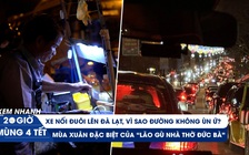 Xem nhanh 20h mùng 4 tết: Dòng xe nối đuôi lên Đà Lạt du xuân | Ước mơ của 'lão gù nhà thờ Đức Bà'