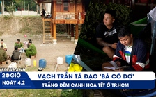 Xem nhanh 20h ngày 4.2: Vạch trần tà đạo 'Bà cô Dợ' | Dựng lều canh hoa tết xuyên đêm ở TP.HCM