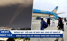 Xem nhanh 20h ngày 14.4: Giá vé máy bay kỳ nghỉ lễ đắt kỷ lục | Động thái của Mỹ với xung đột Iran-Israel