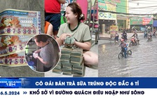 Xem nhanh 12h: Cô gái bán trà sữa trúng độc đắc 6 tỉ | Khổ sở vì đường Quách Điêu ngập như sông