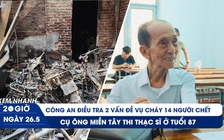 Xem nhanh 20h ngày 26.5: Điều tra 2 vấn đề vụ cháy nhà trọ Hà Nội | Cụ ông U.90 thi thạc sĩ