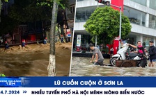 Xem nhanh 12h: Lũ cuồn cuộn ở Sơn La | Nhiều tuyến phố Hà Nội mênh mông biển nước