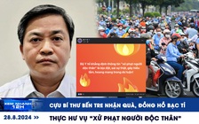 Xem nhanh 12h: Cựu Bí thư Bến Tre nhận quà, đồng hồ bạc tỉ | Thực hư vụ ‘xử phạt người độc thân'