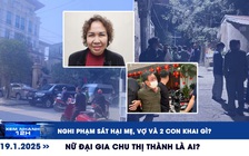 Xem nhanh 12h: Nghi phạm sát hại mẹ, vợ và 2 con khai gì? | Chu Thị Thành là ai?