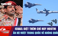 Tiêu điểm quốc tế 18.10: Israel diệt thêm chỉ huy Houthi | Ấn Độ vượt Trung Quốc về không quân?