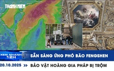 Xem nhanh 12h: Sẵn sàng ứng phó bão Fengshen | Bảo vật hoàng gia Pháp bị đánh cắp