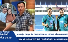 Xem nhanh 20h ngày 24.10: Giám đốc nhận chạy án cho Lương Bằng Quang, Ngân 98 là ai | CLB Nam Định thay 'tướng'