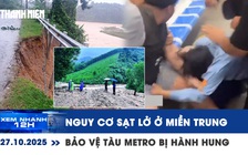 Xem nhanh 12h: Nguy cơ cao sạt lở, lũ quét ở miền Trung | Bảo vệ tàu Metro bị hành hung