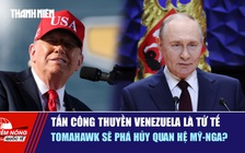 Tiêu điểm quốc tế 7.10: Tấn công thuyền Venezuela là tử tế | Tomahawk sẽ phá hủy quan hệ Mỹ - Nga?