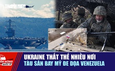 Tiêu điểm quốc tế ngày 13.11: Ukraine thất thế nhiều nơi | Tàu sân bay Mỹ đe dọa Venezuela