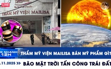Xem nhanh 12h ngày 16.11: Thẩm mỹ viện Mailisa bán mỹ phẩm gì? | Bão mặt trời cực mạnh tấn công trái đất