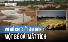 Vỡ hồ chứa nước ở Lâm Đồng: Tìm thấy thi thể bé gái mất tích