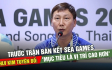 Trước trận bán kết SEA Games, HLV Kim tuyên bố: 'Mục tiêu là vị trí cao hơn'