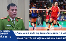 Xem nhanh 20h ngày 15.12: Rà soát dự án Nuôi em trên cả nước | Bóng chuyền Việt Nam lỡ HCV đáng tiếc 
