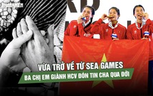 Vừa trở về từ SEA Games, ba chị em giành HCV nghẹn ngào đón tin cha qua đời