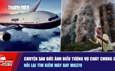 Tiêu điểm quốc tế ngày 4.12: Chuyện sau bức ảnh biểu tượng vụ cháy chung cư | Nối lại tìm kiếm máy bay MH370