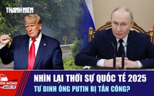 Tiêu điểm quốc tế ngày 31.12: Nhìn lại thời sự quốc tế 2025 | Tư dinh ông Putin bị tấn công?
