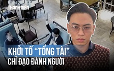 ‘Tổng tài’ chỉ đạo đánh người ở Hà Nội bị khởi tố