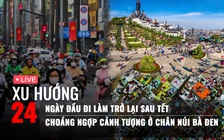 Xu Hướng 24: Ngày đầu đi làm trở lại sau tết | Choáng ngợp cảnh tượng ở chân núi Bà Đen