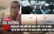 Xu Hướng 24: Bên trong máy bay chiến đấu diễn tập sáng nay | Mẹ bé Bắp đối đáp tin sang Mỹ định cư