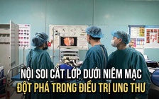 Loại bỏ u dưới niêm mạc không cần phẫu thuật, đột phá trong điều trị ung thư sớm