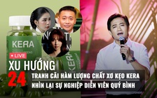 Xu Hướng 24: Tranh cãi hàm lượng chất xơ kẹo Kera | Nhìn lại sự nghiệp diễn viên Quý Bình