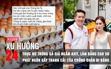 Xu Hướng 24: Kiểm chứng trứng gà giả ngâm axit | Vợ chồng Đoàn Di Băng từng nói gì về hàng giả?