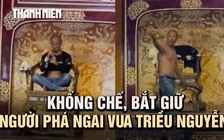 Cận cảnh khống chế người đàn ông phá ngai vàng vua triều Nguyễn