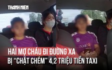 Cuốc taxi hơn 4 triệu đồng và nước mắt hai mợ cháu trên đường về quê
