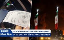 Xem nhanh 20h ngày 18.6: Lập hóa đơn sai thời điểm, coi chừng bị phạt | Lý do Israel chưa phá hủy cơ sở hạt nhân Iran