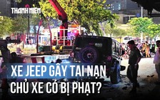 Vụ ô tô tông 2 mẹ con tử vong ở TP.HCM: Chủ xe Jeep có bị phạt?

