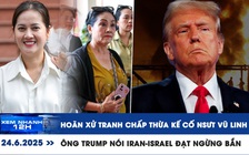 Xem nhanh 12h: Hoãn xử tranh chấp thừa kế cố NSƯT Vũ Linh | Ông Trump nói Iran-Israel đạt ngừng bắn