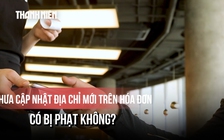 Từ 1.7, chưa cập nhật địa chỉ mới trên hóa đơn điện tử có bị phạt không?