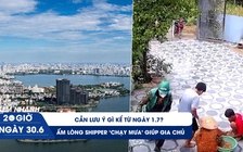 Xem nhanh 20h ngày 30.6: Cần lưu ý gì kể từ 1.7 | Ấm lòng shipper ‘chạy mưa’ giúp gia chủ