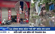 Xem nhanh 12h: Lạ lùng mua bán 'hé hé' mùa du lịch | Nỗi bất an bên kè Thanh Đa