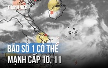 Bão số 1 có thể mạnh cấp 10 - 11, diễn biến khó lường