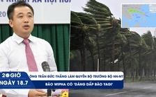 Xem nhanh 20h ngày 18.7: Ông Trần Đức Thắng làm quyền Bộ trưởng Bộ NN-MT | Bão Wipha có 'dáng dấp bão Yagi'