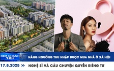 Xem nhanh 12h: Nâng ngưỡng thu nhập được mua nhà ở xã hội | Nghệ sĩ và câu chuyện quyền riêng tư