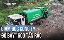 Giám đốc công ty 'đổ bậy' 600 tấn rác gây ô nhiễm môi trường