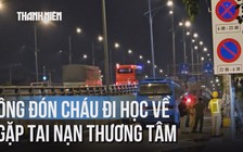 Bé trai 2 tuổi tử vong sau tai nạn trên đường đi học về