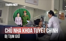 Tạm giữ hình sự chủ phòng khám nha khoa Tuyết Chinh đánh khách