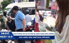 Xem nhanh 20h ngày 15.9: CSGT thông tin vụ cụ ông bị hành hung giữa đường | Các nước tính thuế TNCN thế nào?