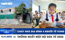 Xem nhanh 12h: Bi kịch cháy nhà 4 người tử vong | Thống nhất một bộ SGK từ 2026