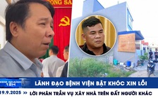 Xem nhanh 12h: Lãnh đạo bệnh viện bật khóc xin lỗi | Lời phân trần vụ xây nhầm nhà ở Hải Phòng