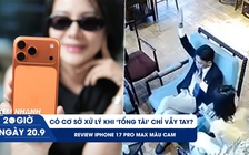 Xem nhanh 20h ngày 20.9: Liệu có cơ sở xử lý khi ‘tổng tài’ chỉ vẫy tay? | Review iPhone 17 Pro Max màu cam