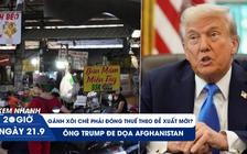 Xem nhanh 20h ngày 21.9: Gánh xôi chè cũng phải đóng thuế theo đề xuất mới? | Ông Trump đe dọa Afghanistan