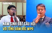 Thú vị màn hỏi đáp của nam sinh với Tổng giám đốc WIPO